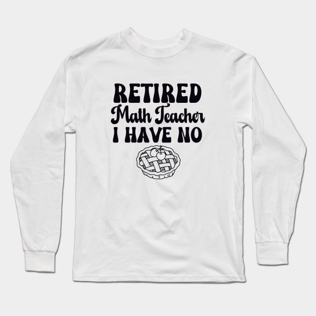 Retired Math Teacher I have No Pie Black Text Long Sleeve T-Shirt by Relax and Carry On